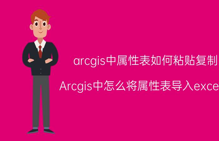 arcgis中属性表如何粘贴复制 Arcgis中怎么将属性表导入excel中？